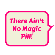 There ain't no magic pill